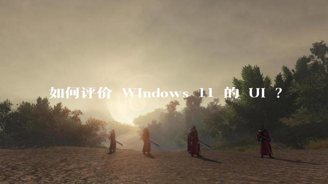 如何评价 Windows 11 的 UI ？
