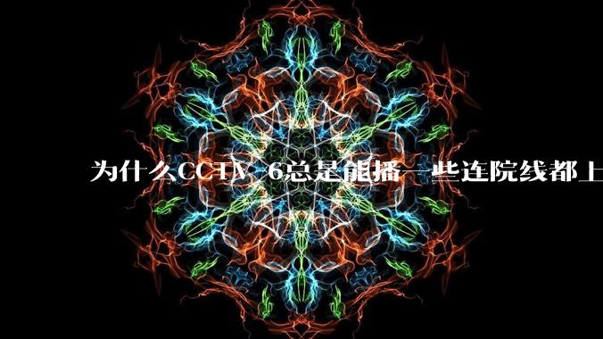 为什么CCTV-6总是能播一些连院线都上不了的电影？