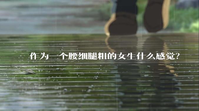 作为一个腰细腿粗的女生什么感觉？