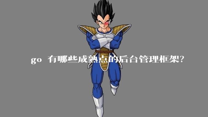 go 有哪些成熟点的后台管理框架？