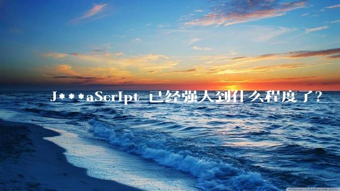 J***aScript 已经强大到什么程度了？