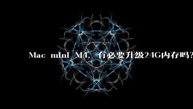 Mac mini M4，有必要升级24G内存吗？