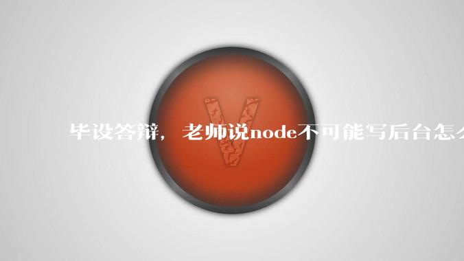 毕设答辩，老师说node不可能写后台怎么办?