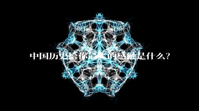 中国历史给你最大的感触是什么？