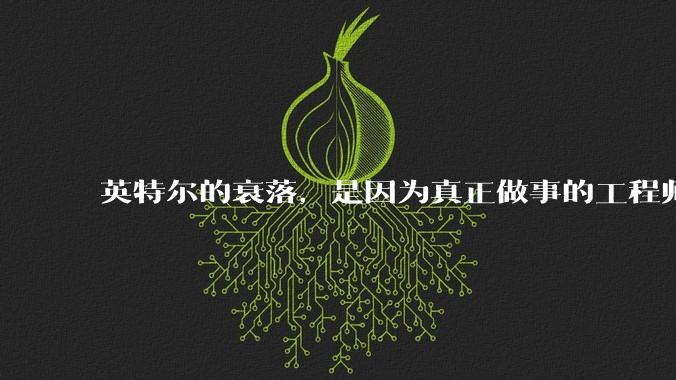 英特尔的衰落，是因为真正做事的工程师被挖了？还是公司战略出问题？
