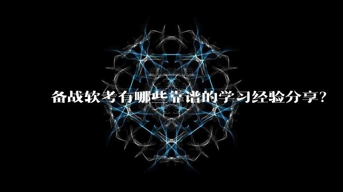 备战软考有哪些靠谱的学习经验分享？