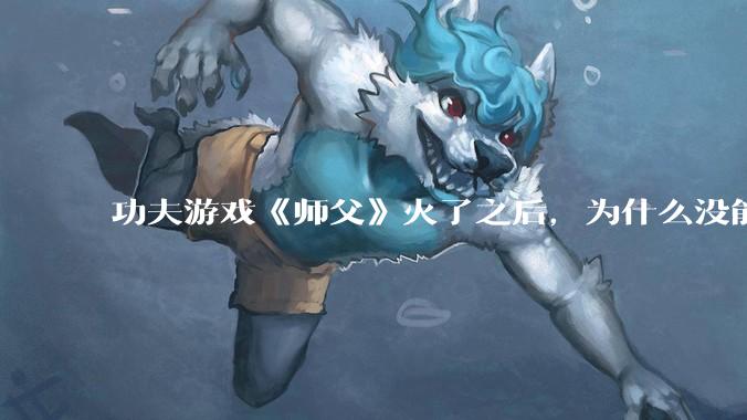 功夫游戏《师父》火了之后，为什么没能掀起做功夫题材的游戏的浪潮？