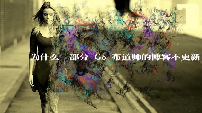 为什么一部分 Go 布道师的博客不更新了？