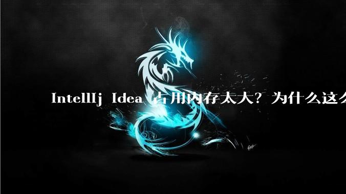 intellij idea 占用内存太大？为什么这么大
