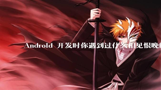 Android 开发时你遇到过什么相见恨晚的工具或网站？