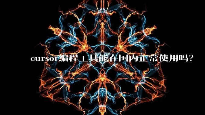 cursor编程工具能在国内正常使用吗？