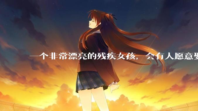 一个非常漂亮的残疾女孩，会有人愿意娶吗？