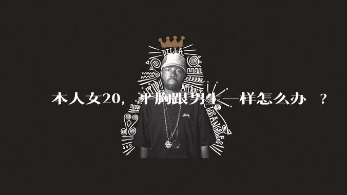 本人女20，平胸跟男生一样怎么办 ?