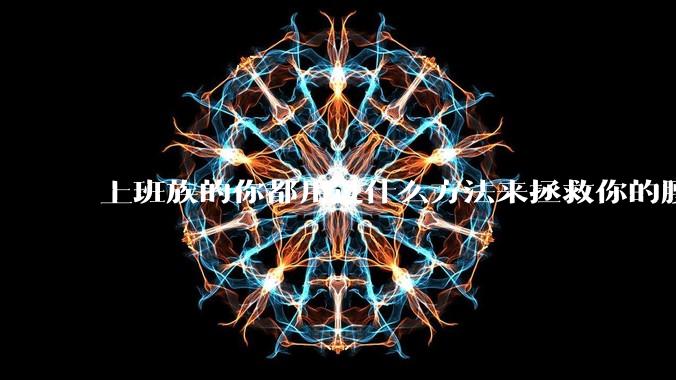 上班族的你都用过什么方法来拯救你的腰？