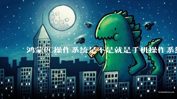 鸿蒙PC操作系统是不是就是手机操作系统？