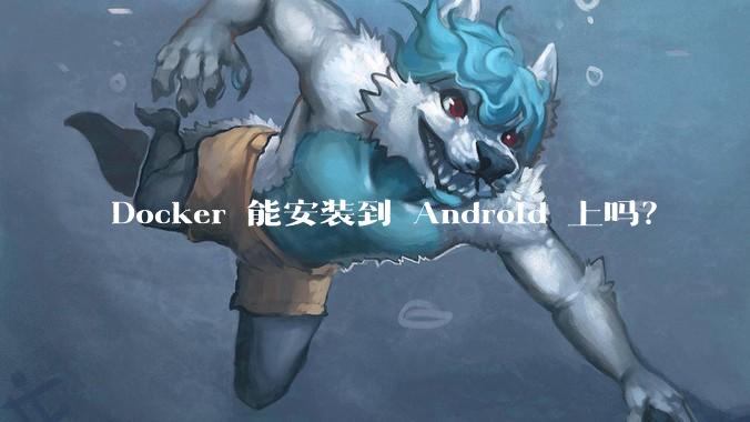 Docker 能安装到 Android 上吗？