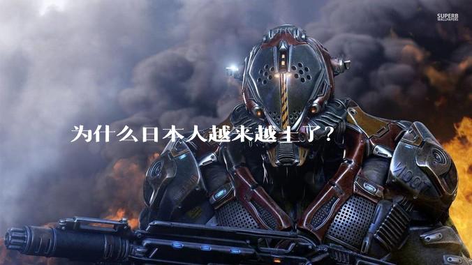 为什么日本人越来越土了？