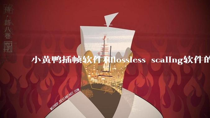 小黄鸭插帧软件和lossless scaling软件的使用体验如何，有哪些使用技巧呢？