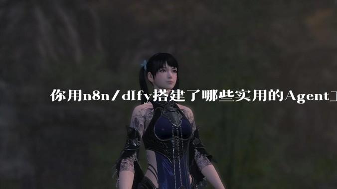 你用n8n/dify搭建了哪些实用的Agent工作流？