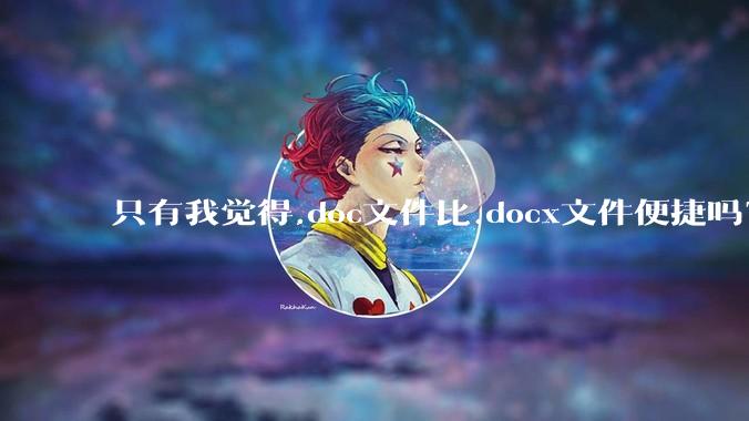 只有我觉得.doc文件比.docx文件便捷吗？
