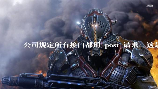 公司规定所有接口都用 post 请求，这是为什么？