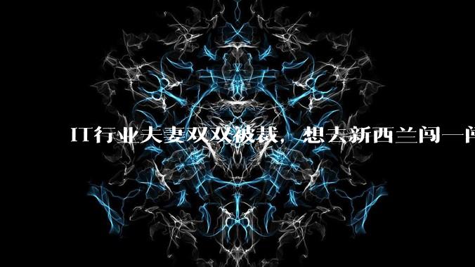 IT行业夫妻双双被裁，想去新西兰闯一闯可以吗？