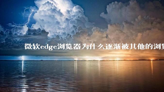 微软edge浏览器为什么逐渐被其他的浏览器代替？