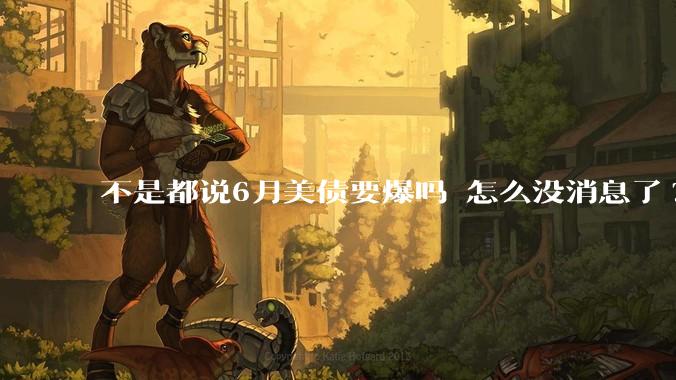 不是都说6月美债要爆吗 怎么没消息了?