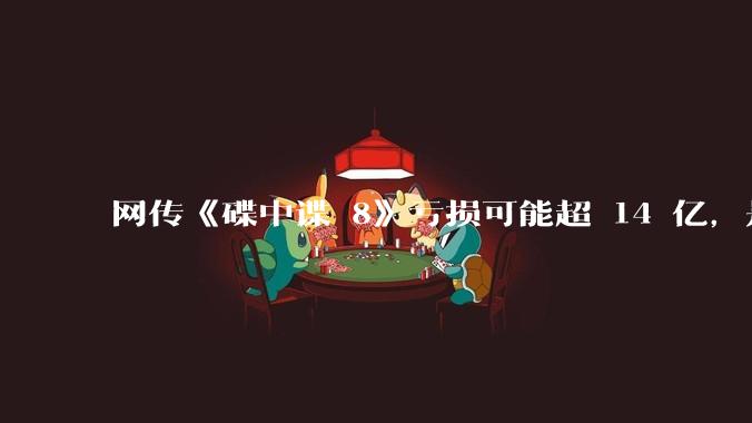 网传《碟中谍 8》亏损可能超 14 亿，是真的吗？这背后的原因是什么？