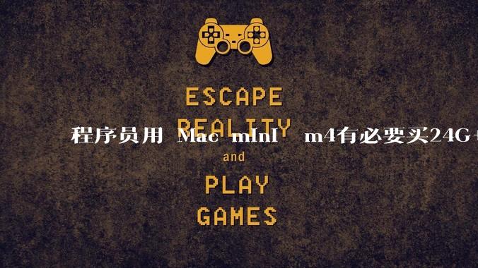 程序员用 Mac mini  m4有必要买24G+的吗(非主力机)?