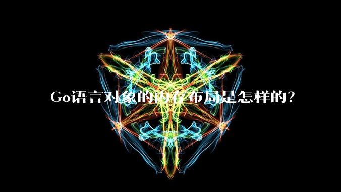Go语言对象的内存布局是怎样的？