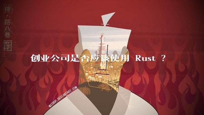 创业公司是否应该使用 Rust ？