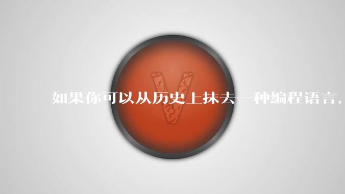 如果你可以从历史上抹去一种编程语言，你会选择哪个？