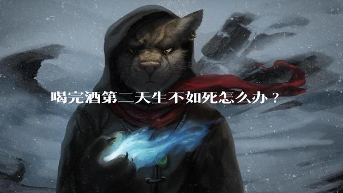 喝完酒第二天生不如死怎么办?