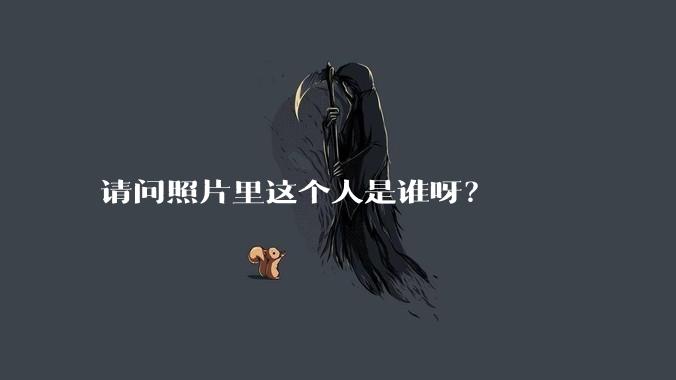 请问照片里这个人是谁呀？
