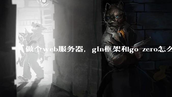 做个web服务器，gin框架和go-zero怎么选？