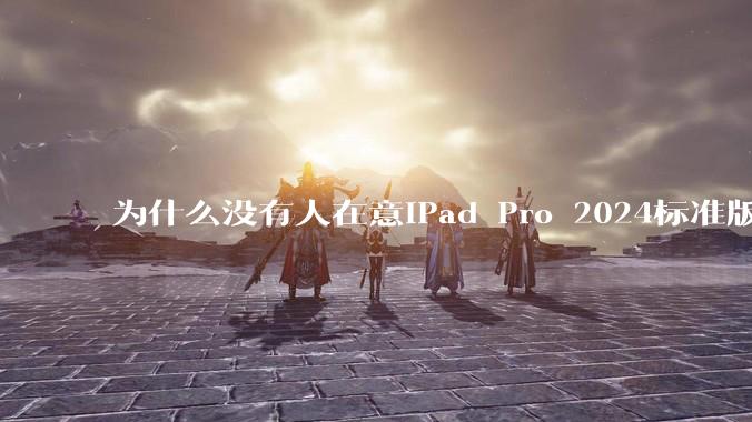 为什么没有人在意iPad Pro 2024标准版仅搭载的8GB内存（RAM）？