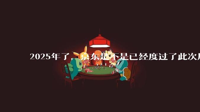 2025年了，京东是不是已经度过了此次风波？