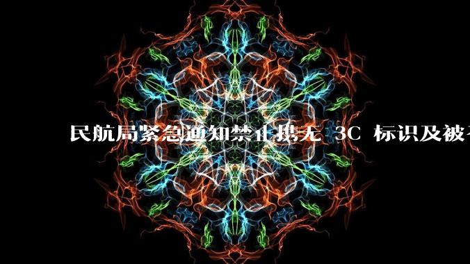 民航局紧急通知禁止携无 3C 标识及被召回的充电宝乘境内航班，无 3C 标识充电宝有哪些安全隐患？