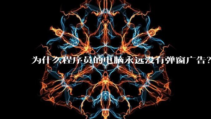 为什么程序员的电脑永远没有弹窗广告？