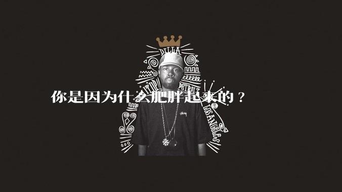 你是因为什么肥胖起来的?