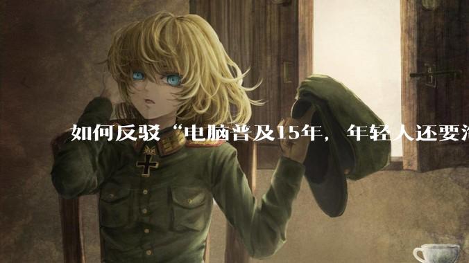 如何反驳“电脑普及15年，年轻人还要淘宝代装steam”?