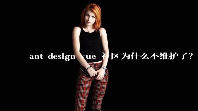 ant-design-vue 社区为什么不维护了？