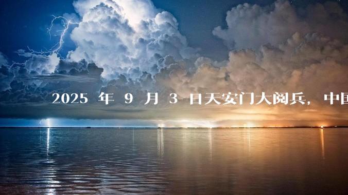 2025 年 9 月 3 日天安门大阅兵，中国将对外释放出什么信号？