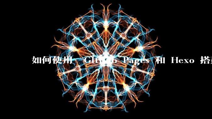 如何使用  Github Pages 和 Hexo 搭建个人博客？