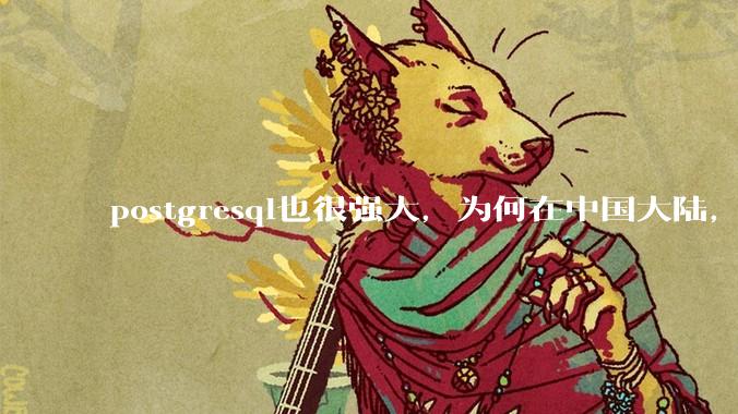 postgresql也很强大，为何在中国大陆，mysql成为主流，postgresql屈居二线呢？
