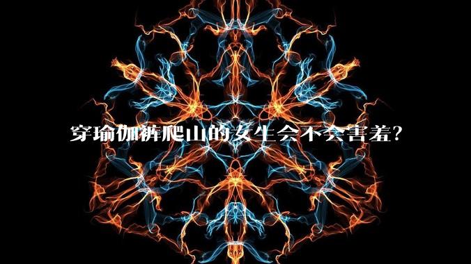 穿瑜伽裤爬山的女生会不会害羞？