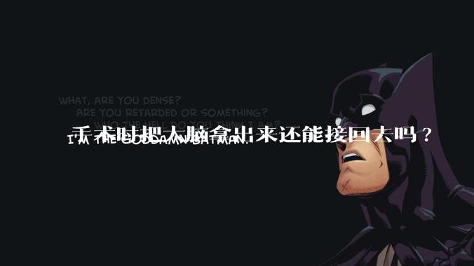 手术时把大脑拿出来还能接回去吗?