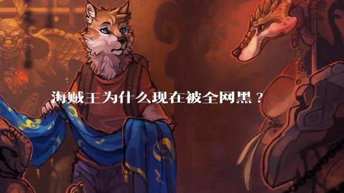 海贼王为什么现在被全网黑?