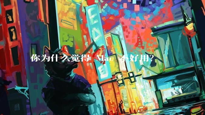 你为什么觉得 Mac 不好用？